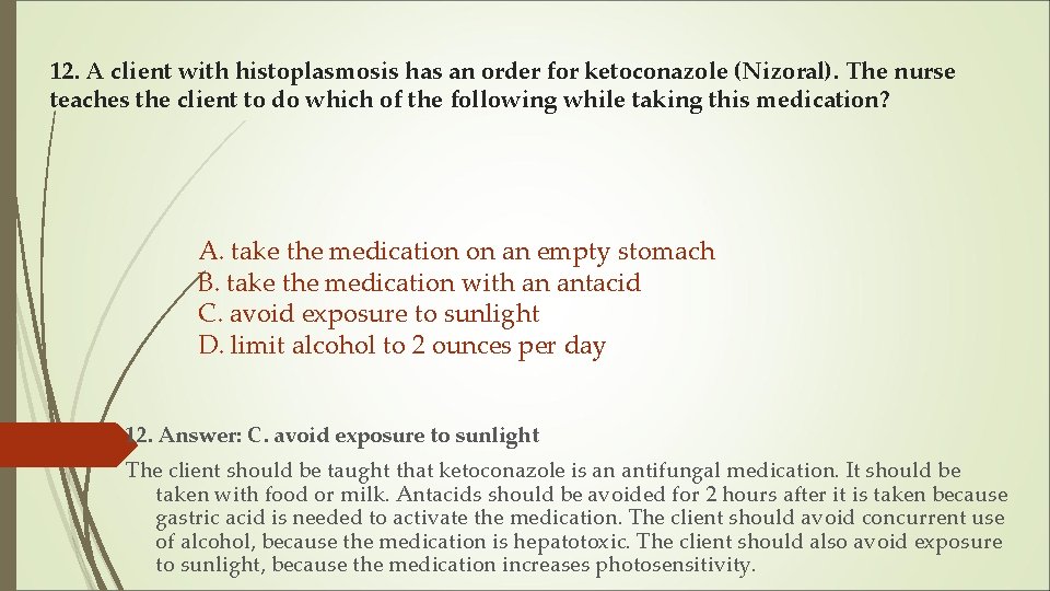 12. A client with histoplasmosis has an order for ketoconazole (Nizoral). The nurse teaches