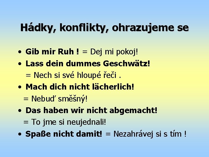 Hádky, konflikty, ohrazujeme se • Gib mir Ruh ! = Dej mi pokoj! •