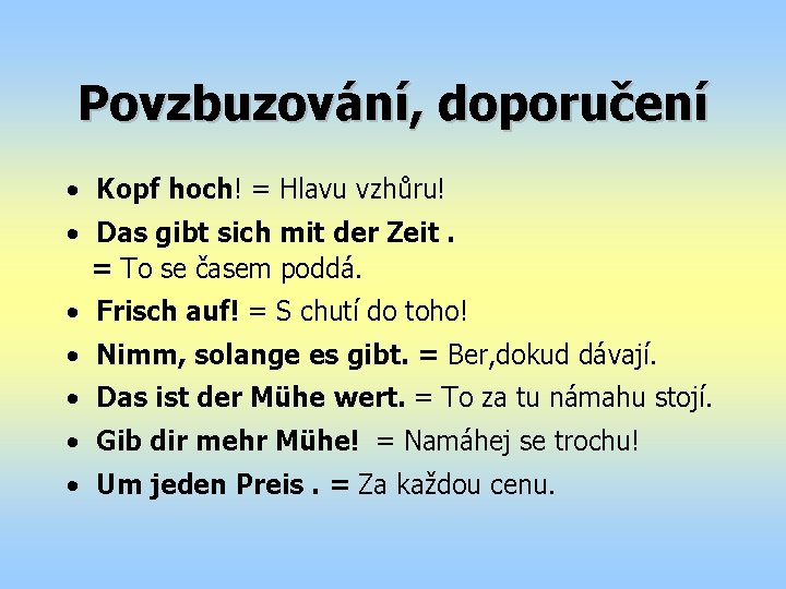 Povzbuzování, doporučení • Kopf hoch! = Hlavu vzhůru! • Das gibt sich mit der