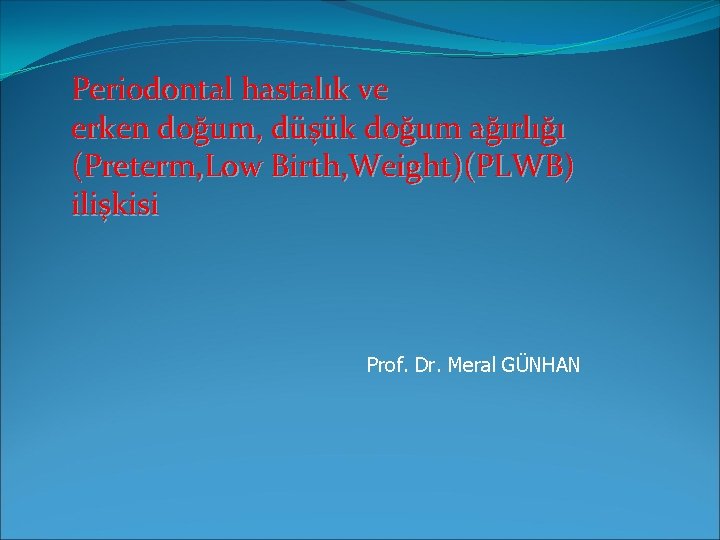 Periodontal hastalık ve erken doğum, düşük doğum ağırlığı (Preterm, Low Birth, Weight)(PLWB) ilişkisi Prof.