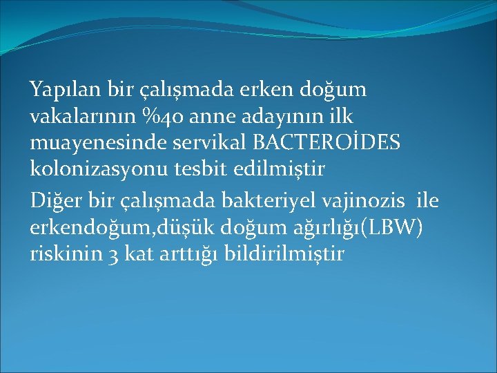 Yapılan bir çalışmada erken doğum vakalarının %40 anne adayının ilk muayenesinde servikal BACTEROİDES kolonizasyonu