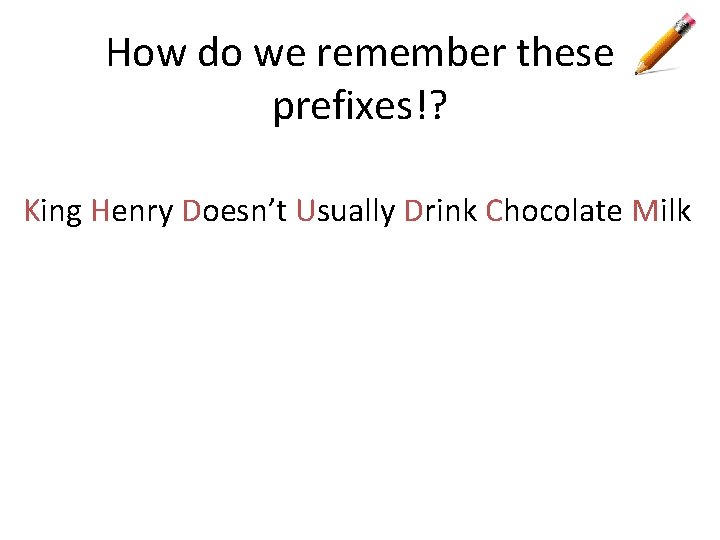 How do we remember these prefixes!? King Henry Doesn’t Usually Drink Chocolate Milk 