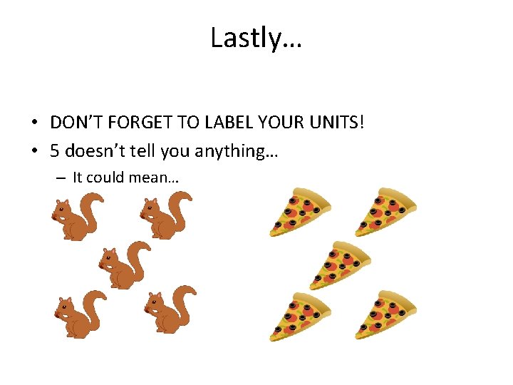 Lastly… • DON’T FORGET TO LABEL YOUR UNITS! • 5 doesn’t tell you anything…