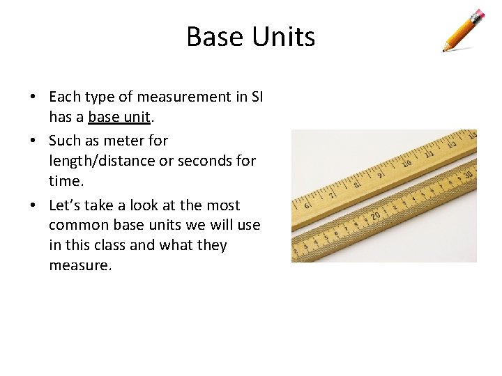 Base Units • Each type of measurement in SI has a base unit. •
