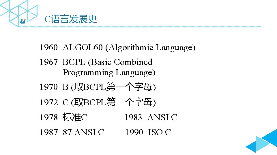 C语言发展史 1960 ALGOL 60 (Algorithmic Language) 1967 BCPL (Basic Combined Programming Language) 1970 B