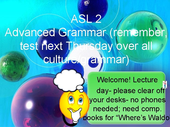ASL 2 Advanced Grammar (remember, test next Thursday over all culture/grammar) Welcome! Lecture day-