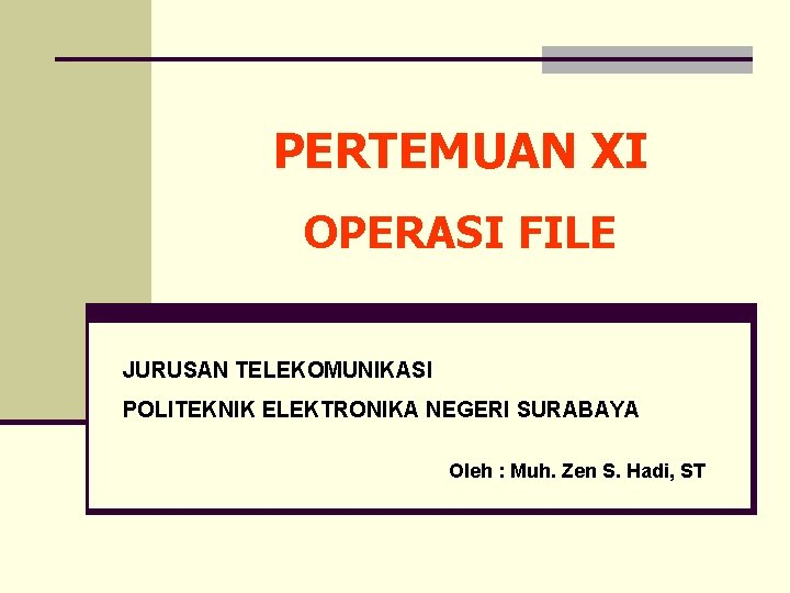 PERTEMUAN XI OPERASI FILE JURUSAN TELEKOMUNIKASI POLITEKNIK ELEKTRONIKA NEGERI SURABAYA Oleh : Muh. Zen