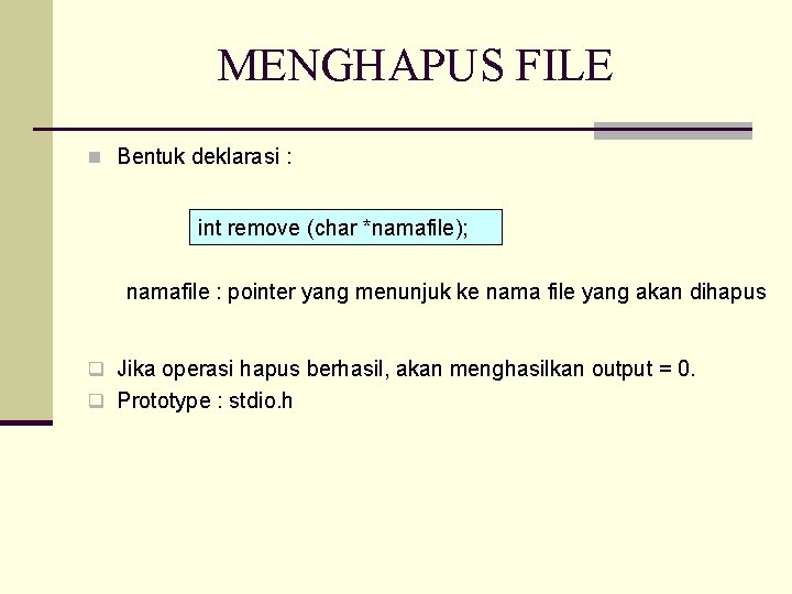 MENGHAPUS FILE n Bentuk deklarasi : int remove (char *namafile); namafile : pointer yang