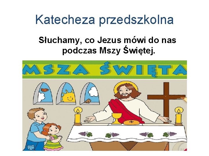 Katecheza przedszkolna Słuchamy, co Jezus mówi do nas podczas Mszy Świętej. 