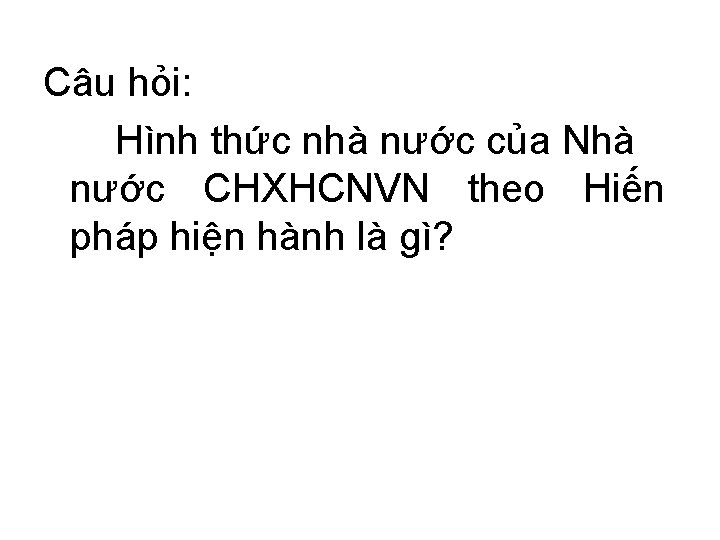 Câu hỏi: Hình thức nhà nước của Nhà nước CHXHCNVN theo Hiến pháp hiện