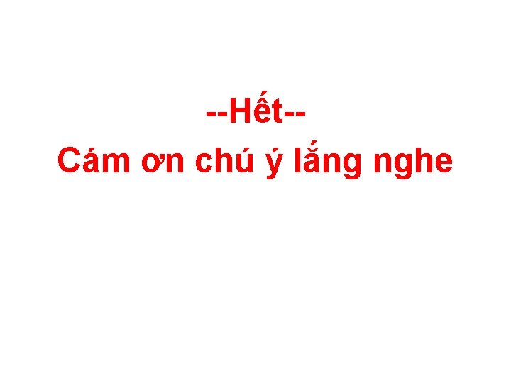 --Hết-Cám ơn chú ý lắng nghe 