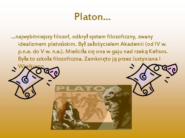 Platon… …najwybitniejszy filozof, odkrył system filozoficzny, zwany idealizmem platońskim. Był założycielem Akademii (od IV