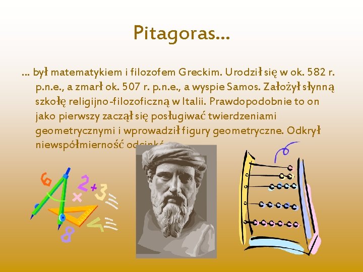 Pitagoras… … był matematykiem i filozofem Greckim. Urodził się w ok. 582 r. p.