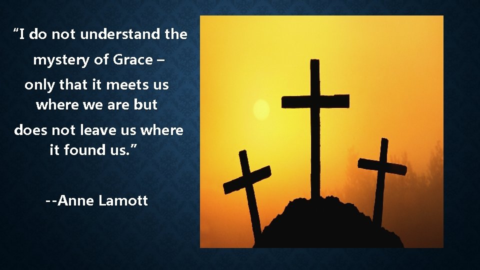 “I do not understand the mystery of Grace – only that it meets us