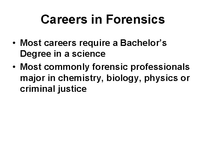 Careers in Forensics • Most careers require a Bachelor’s Degree in a science •