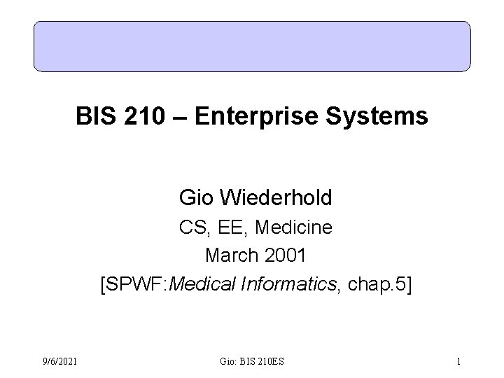 BIS 210 – Enterprise Systems Gio Wiederhold CS, EE, Medicine March 2001 [SPWF: Medical