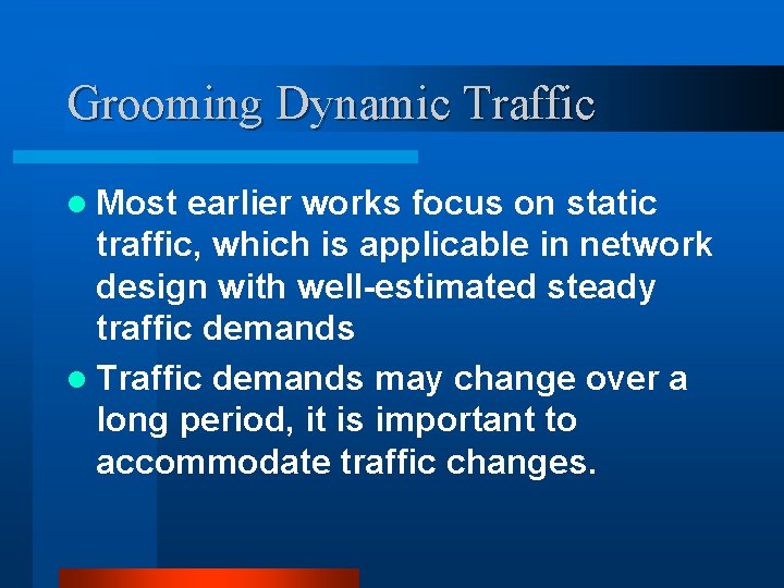 Grooming Dynamic Traffic l Most earlier works focus on static traffic, which is applicable