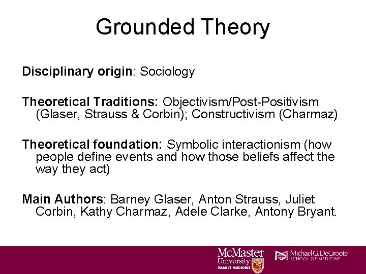 Grounded Theory Disciplinary origin: Sociology Theoretical Traditions: Objectivism/Post-Positivism (Glaser, Strauss & Corbin); Constructivism (Charmaz)