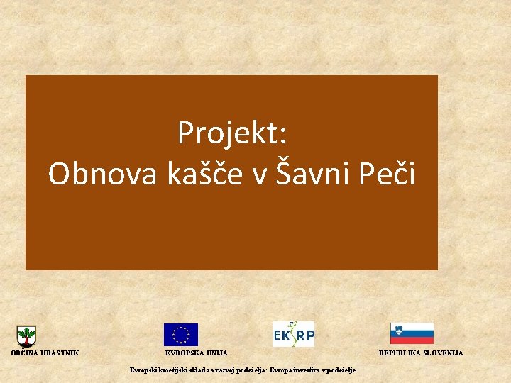 Projekt: Obnova kašče v Šavni Peči OBČINA HRASTNIK EVROPSKA UNIJA Evropski kmetijski sklad za