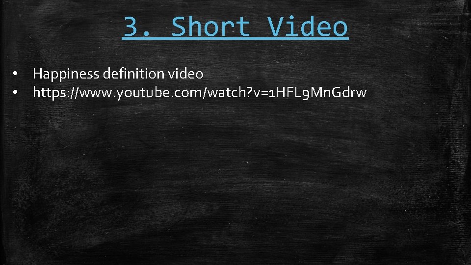 3. Short Video • Happiness definition video • https: //www. youtube. com/watch? v=1 HFL