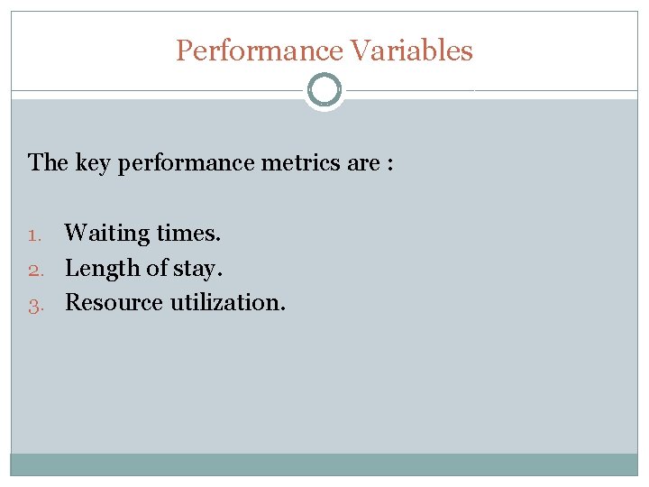 Performance Variables The key performance metrics are : Waiting times. 2. Length of stay. Performance Variables The key performance metrics are : Waiting times. 2. Length of stay.