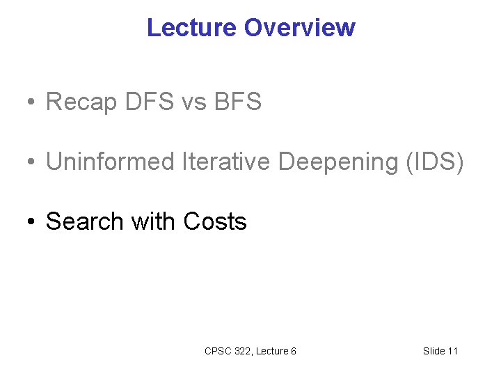 Lecture Overview • Recap DFS vs BFS • Uninformed Iterative Deepening (IDS) • Search