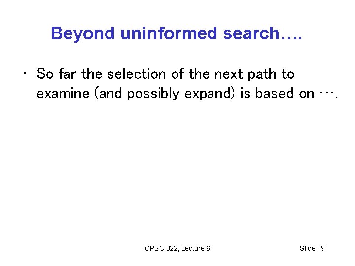 Beyond uninformed search…. • So far the selection of the next path to examine
