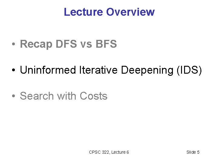 Lecture Overview • Recap DFS vs BFS • Uninformed Iterative Deepening (IDS) • Search