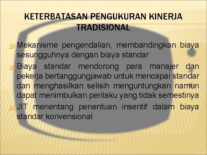 KETERBATASAN PENGUKURAN KINERJA TRADISIONAL Mekanisme pengendalian, membandingkan biaya sesungguhnya dengan biaya standar Biaya standar