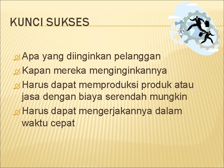 KUNCI SUKSES Apa yang diinginkan pelanggan Kapan mereka menginginkannya Harus dapat memproduksi produk atau