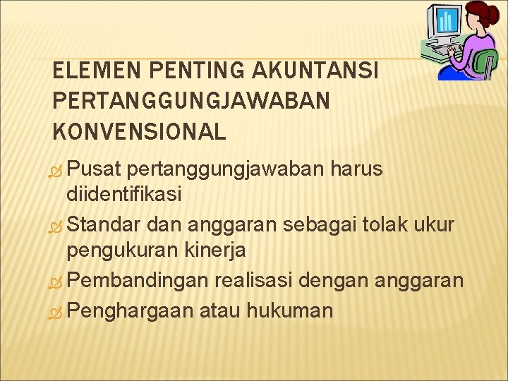 ELEMEN PENTING AKUNTANSI PERTANGGUNGJAWABAN KONVENSIONAL Pusat pertanggungjawaban harus diidentifikasi Standar dan anggaran sebagai tolak