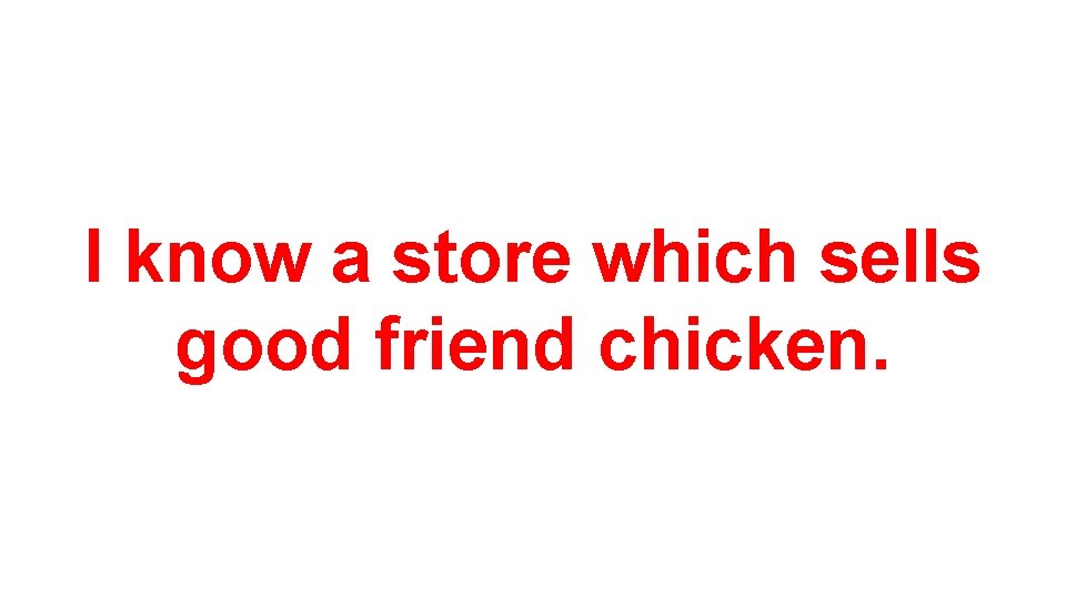 I know a store which sells good friend chicken. 