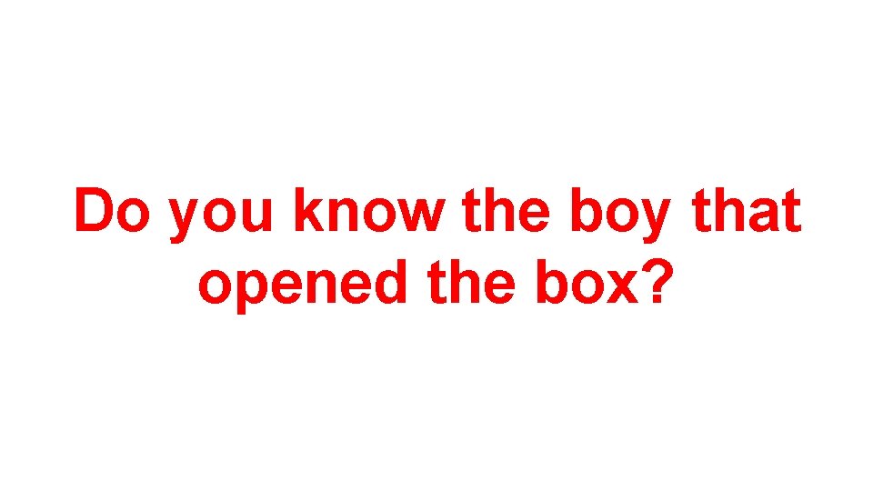 Do you know the boy that opened the box? 