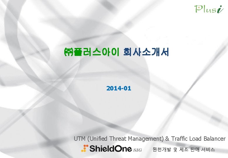 ㈜플러스아이 회사소개서 2014 -01 UTM (Unified Threat Management) & Traffic Load Balancer 원천개발 및