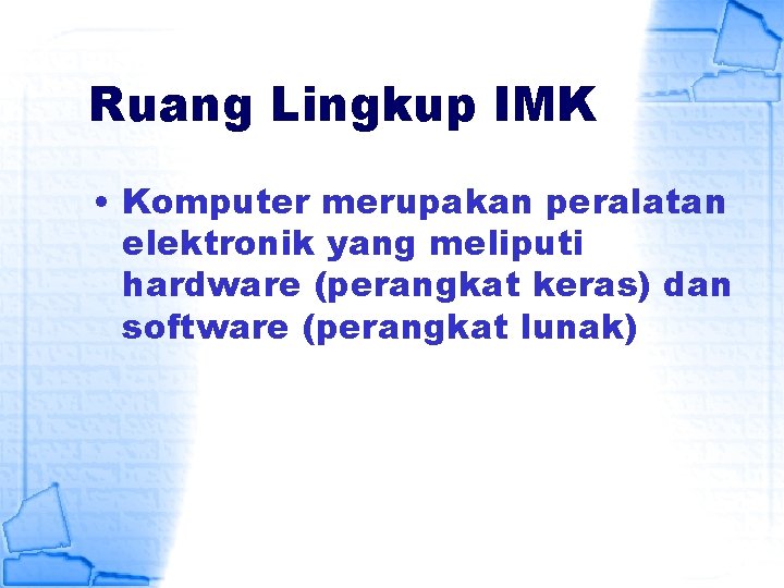 Ruang Lingkup IMK • Komputer merupakan peralatan elektronik yang meliputi hardware (perangkat keras) dan
