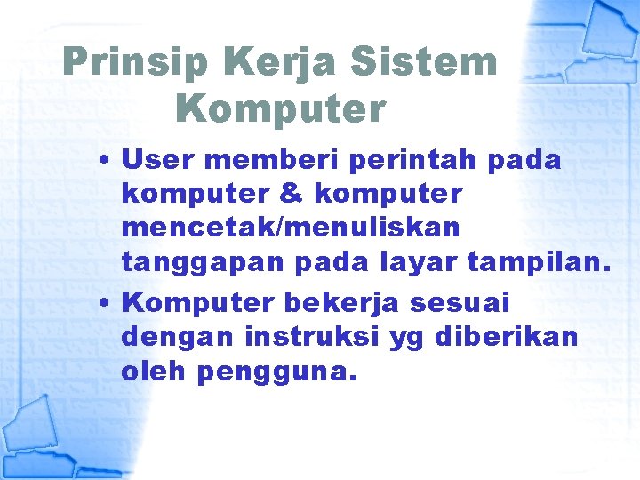 Prinsip Kerja Sistem Komputer • User memberi perintah pada komputer & komputer mencetak/menuliskan tanggapan