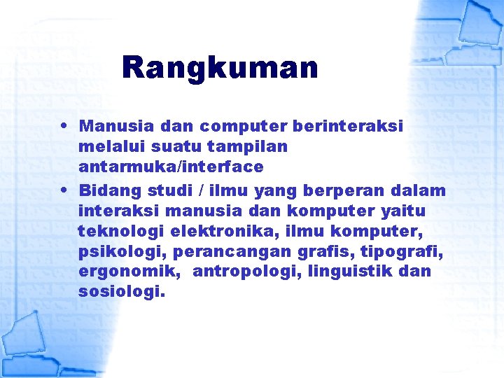 Rangkuman • Manusia dan computer berinteraksi melalui suatu tampilan antarmuka/interface • Bidang studi /