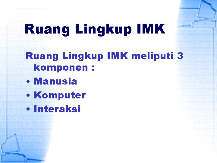 Ruang Lingkup IMK meliputi 3 komponen : • Manusia • Komputer • Interaksi 