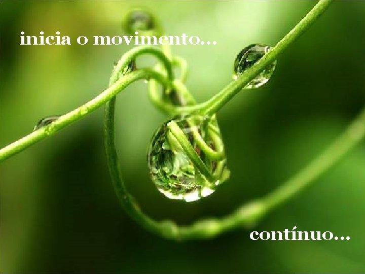 inicia o movimento. . . contínuo. . . 