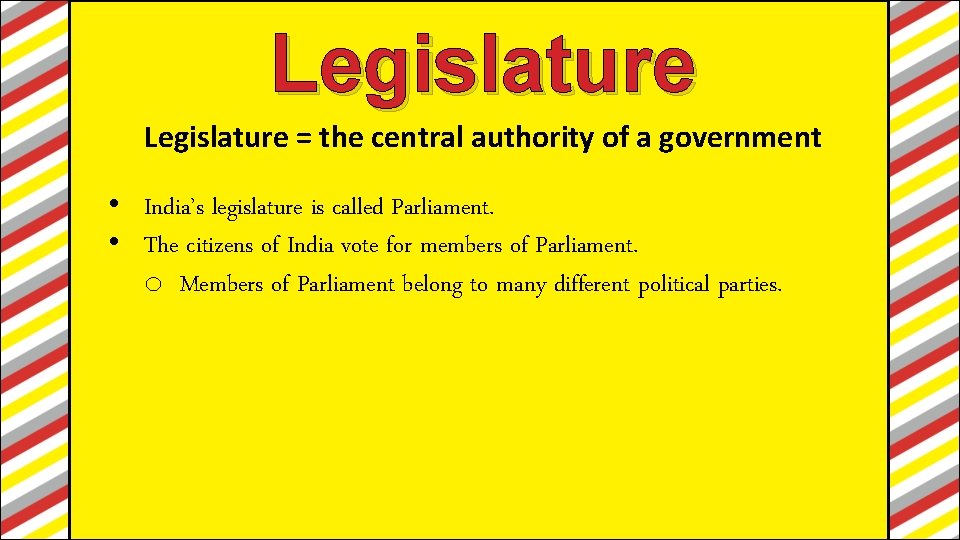Legislature = the central authority of a government • India’s legislature is called Parliament.