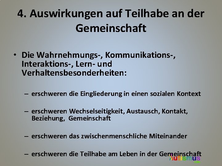 4. Auswirkungen auf Teilhabe an der Gemeinschaft • Die Wahrnehmungs-, Kommunikations-, Interaktions-, Lern- und