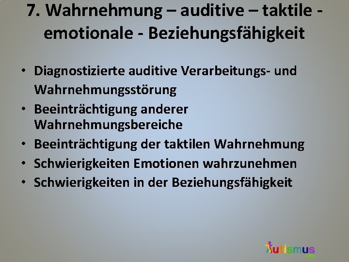 7. Wahrnehmung – auditive – taktile emotionale - Beziehungsfähigkeit • Diagnostizierte auditive Verarbeitungs- und