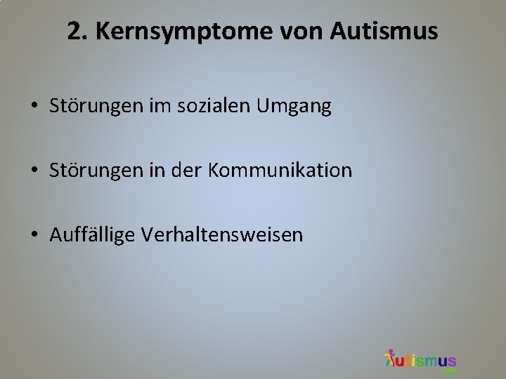 2. Kernsymptome von Autismus • Störungen im sozialen Umgang • Störungen in der Kommunikation