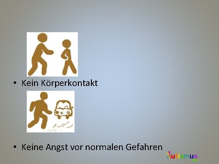  • Kein Körperkontakt • Keine Angst vor normalen Gefahren 