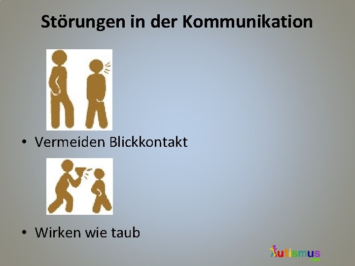 Störungen in der Kommunikation • Vermeiden Blickkontakt • Wirken wie taub 