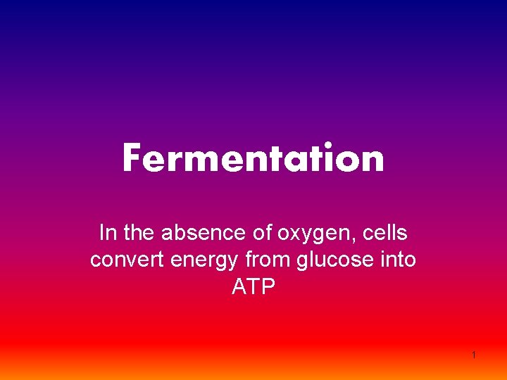 Fermentation In the absence of oxygen, cells convert energy from glucose into ATP 1