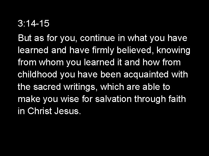 3: 14 -15 But as for you, continue in what you have learned and