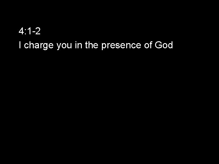 4: 1 -2 I charge you in the presence of God 