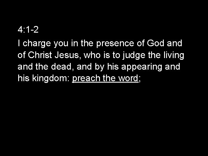 4: 1 -2 I charge you in the presence of God and of Christ