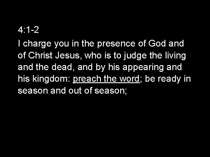 4: 1 -2 I charge you in the presence of God and of Christ